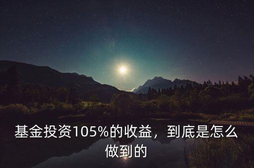基金投資105%的收益，到底是怎么做到的