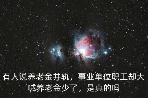 有人說養(yǎng)老金并軌，事業(yè)單位職工卻大喊養(yǎng)老金少了，是真的嗎