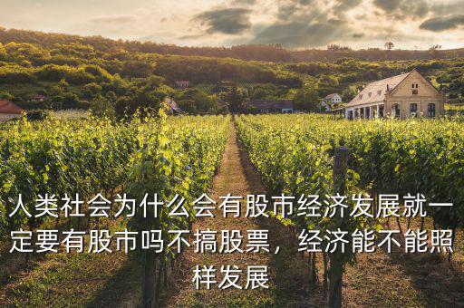 人類社會為什么會有股市經(jīng)濟發(fā)展就一定要有股市嗎不搞股票，經(jīng)濟能不能照樣發(fā)展