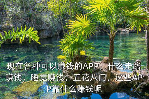 現(xiàn)在各種可以賺錢的APP，什么走路賺錢，睡覺賺錢，五花八門，這些APP靠什么賺錢呢