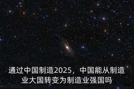 通過中國制造2025，中國能從制造業(yè)大國轉(zhuǎn)變?yōu)橹圃鞓I(yè)強(qiáng)國嗎