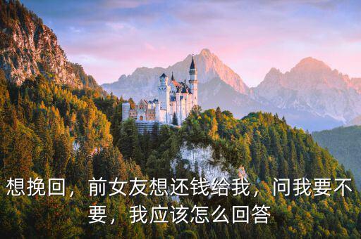 想挽回，前女友想還錢給我，問我要不要，我應(yīng)該怎么回答