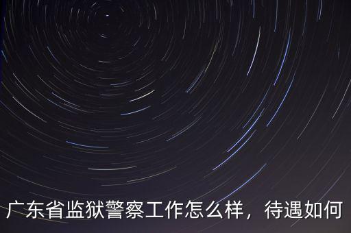 廣東省監(jiān)獄警察工作怎么樣，待遇如何