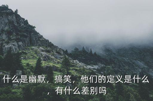 什么是幽默，搞笑，他們的定義是什么，有什么差別嗎