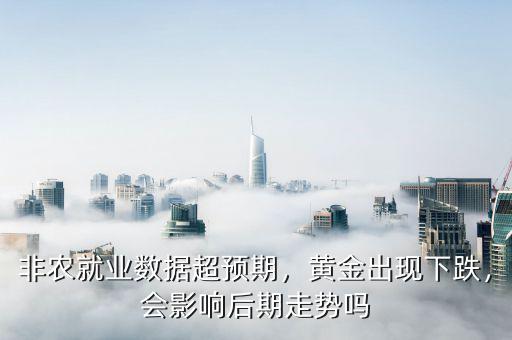非農(nóng)就業(yè)數(shù)據(jù)超預(yù)期，黃金出現(xiàn)下跌，會影響后期走勢嗎