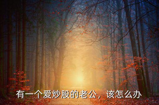 有一個(gè)愛炒股的老公，該怎么辦