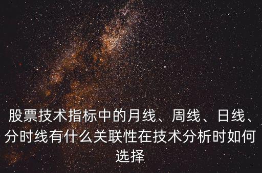 股票技術(shù)指標(biāo)中的月線、周線、日線、分時(shí)線有什么關(guān)聯(lián)性在技術(shù)分析時(shí)如何選擇