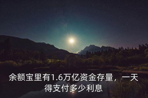 余額寶里有1.6萬(wàn)億資金存量，一天得支付多少利息