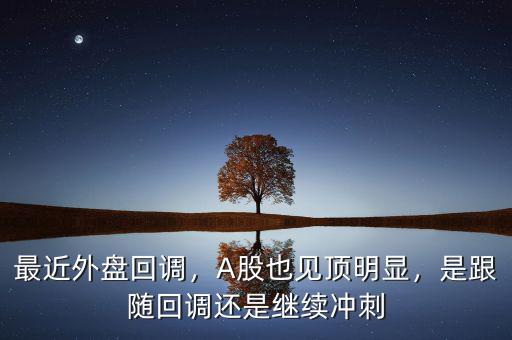 最近外盤回調(diào)，A股也見頂明顯，是跟隨回調(diào)還是繼續(xù)沖刺