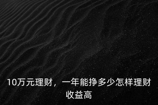10萬(wàn)元理財(cái)，一年能掙多少怎樣理財(cái)收益高