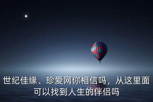 世紀(jì)佳緣、珍愛網(wǎng)你相信嗎，從這里面可以找到人生的伴侶嗎