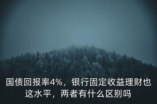 國債回報(bào)率4%，銀行固定收益理財(cái)也這水平，兩者有什么區(qū)別嗎