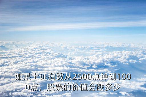 如果上證指數(shù)從2500點(diǎn)掉到1000點(diǎn)，股票的價(jià)值會(huì)跌多少