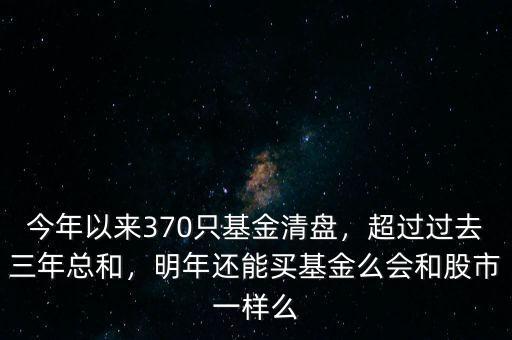 今年以來(lái)370只基金清盤，超過(guò)過(guò)去三年總和，明年還能買基金么會(huì)和股市一樣么