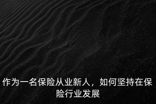 作為一名保險從業(yè)新人，如何堅持在保險行業(yè)發(fā)展