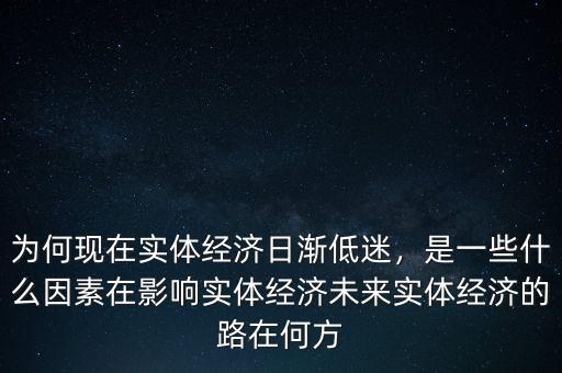 為何現(xiàn)在實(shí)體經(jīng)濟(jì)日漸低迷，是一些什么因素在影響實(shí)體經(jīng)濟(jì)未來實(shí)體經(jīng)濟(jì)的路在何方