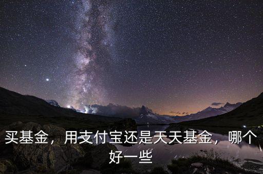 買基金，用支付寶還是天天基金，哪個好一些