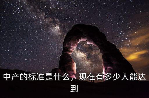 中產(chǎn)的標(biāo)準(zhǔn)是什么，現(xiàn)在有多少人能達(dá)到