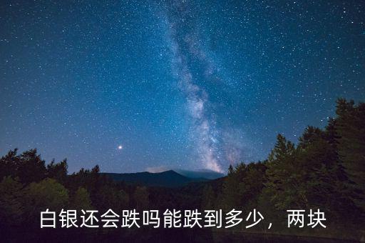 白銀還會跌嗎能跌到多少，兩塊