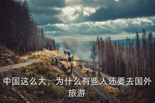 中國(guó)這么大，為什么有些人還要去國(guó)外旅游