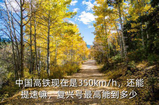 中國高鐵現(xiàn)在是350km/h，還能提速嘛，復(fù)興號最高能到多少
