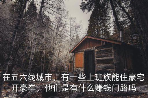 在五六線城市，有一些上班族能住豪宅開豪車，他們是有什么賺錢門路嗎