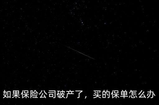 如果保險(xiǎn)公司破產(chǎn)了，買的保單怎么辦