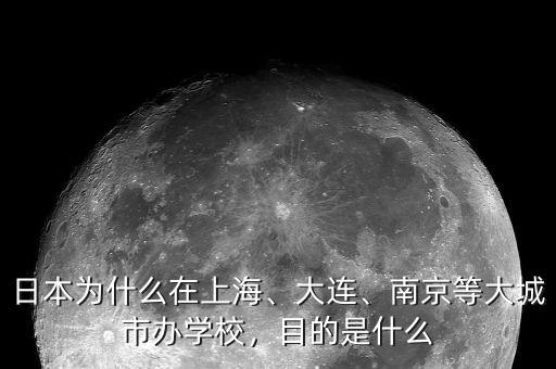 日本為什么在上海、大連、南京等大城市辦學校，目的是什么