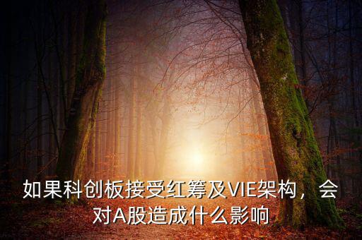 如果科創(chuàng)板接受紅籌及VIE架構(gòu)，會(huì)對(duì)A股造成什么影響