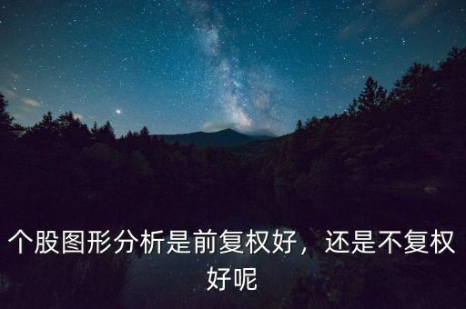 個(gè)股圖形分析是前復(fù)權(quán)好，還是不復(fù)權(quán)好呢
