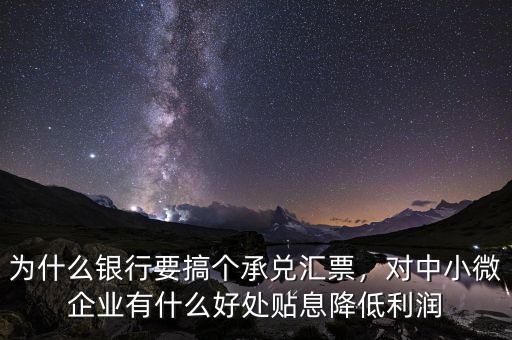 為什么銀行要搞個承兌匯票，對中小微企業(yè)有什么好處貼息降低利潤