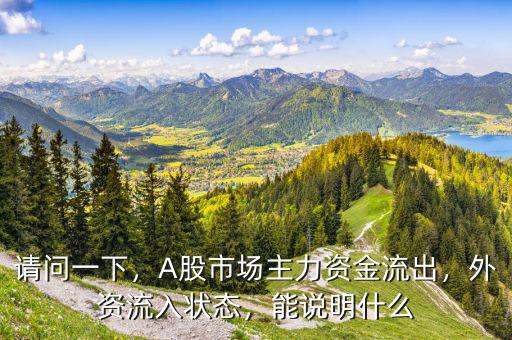 請(qǐng)問(wèn)一下，A股市場(chǎng)主力資金流出，外資流入狀態(tài)，能說(shuō)明什么