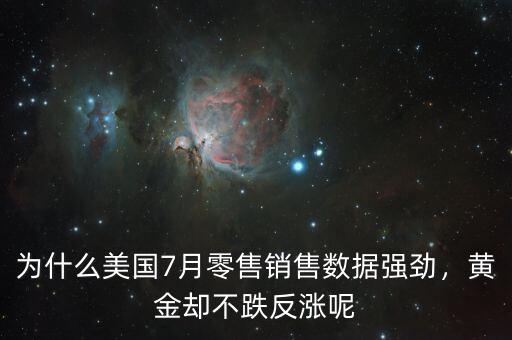為什么美國7月零售銷售數(shù)據(jù)強勁，黃金卻不跌反漲呢
