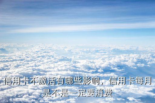 信用卡不激活有哪些影響，信用卡每月是不是一定要消費