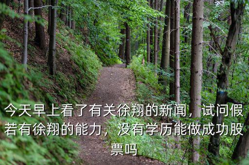 今天早上看了有關(guān)徐翔的新聞，試問假若有徐翔的能力，沒有學(xué)歷能做成功股票嗎