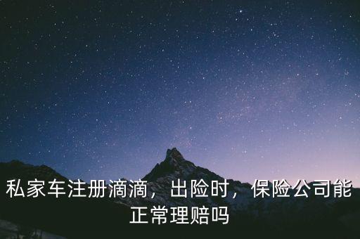 私家車注冊(cè)滴滴，出險(xiǎn)時(shí)，保險(xiǎn)公司能正常理賠嗎