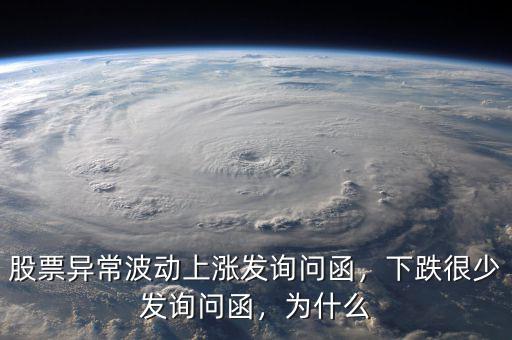 股票異常波動上漲發(fā)詢問函，下跌很少發(fā)詢問函，為什么