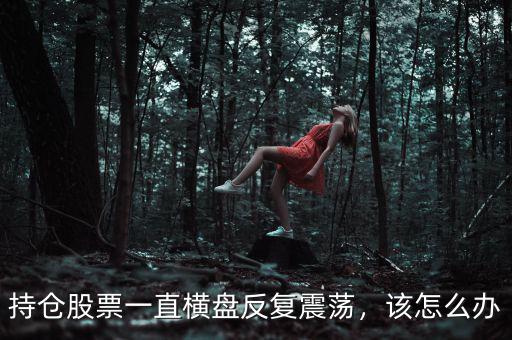 持倉股票一直橫盤反復(fù)震蕩，該怎么辦