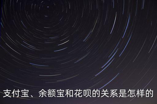 支付寶、余額寶和花唄的關(guān)系是怎樣的