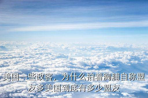 美國一些政客，為什么拍著胸脯自稱盟友多美國到底有多少盟友