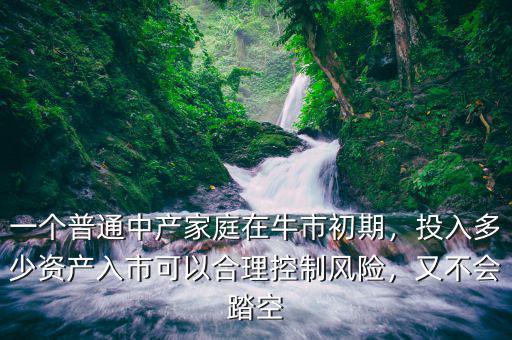 一個(gè)普通中產(chǎn)家庭在牛市初期，投入多少資產(chǎn)入市可以合理控制風(fēng)險(xiǎn)，又不會(huì)踏空
