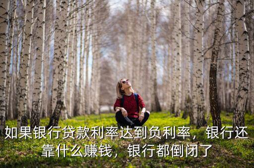 如果銀行貸款利率達(dá)到負(fù)利率，銀行還靠什么賺錢，銀行都倒閉了