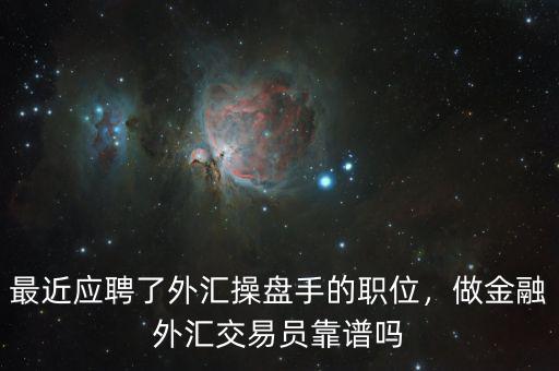 最近應(yīng)聘了外匯操盤手的職位，做金融外匯交易員靠譜嗎