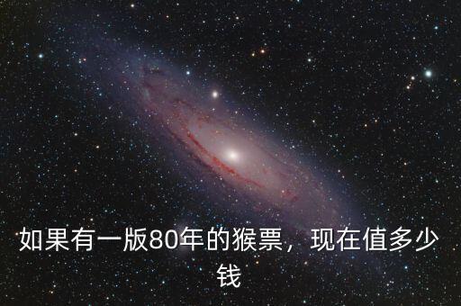 如果有一版80年的猴票，現(xiàn)在值多少錢