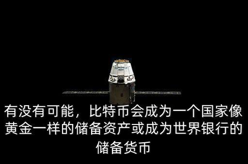 有沒有可能，比特幣會成為一個國家像黃金一樣的儲備資產(chǎn)或成為世界銀行的儲備貨幣