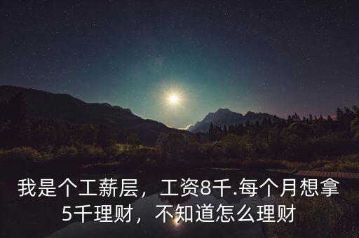 我是個工薪層，工資8千.每個月想拿5千理財，不知道怎么理財