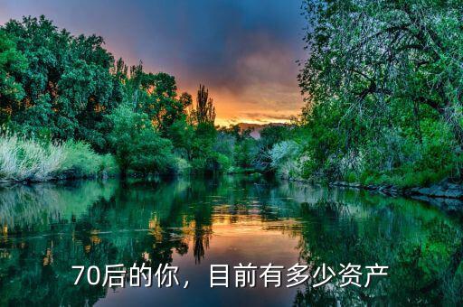 70后的你，目前有多少資產(chǎn)