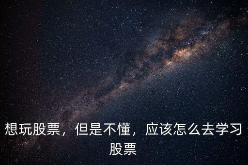 想玩股票，但是不懂，應(yīng)該怎么去學(xué)習(xí)股票