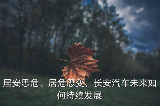 居安思危、居危思變，長(zhǎng)安汽車(chē)未來(lái)如何持續(xù)發(fā)展