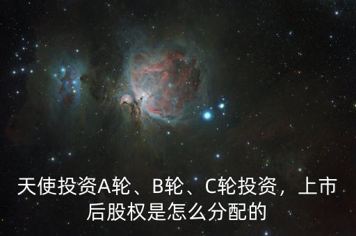 天使投資A輪、B輪、C輪投資，上市后股權(quán)是怎么分配的